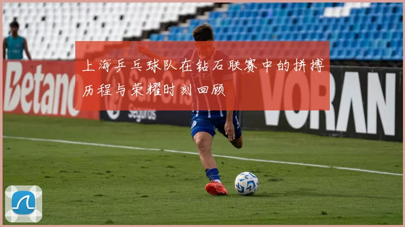 上海乒乓球队在钻石联赛中的拼搏历程与荣耀时刻回顾