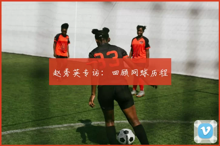 赵秀英专访：回顾网球历程