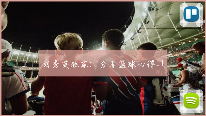 刘秀英独家：分享篮球心得_1