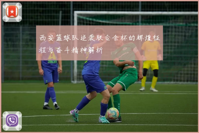 西安篮球队逆袭联合会杯的辉煌征程与奋斗精神解析