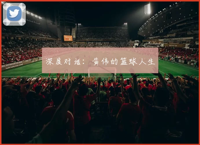 深度对话：黄伟的篮球人生