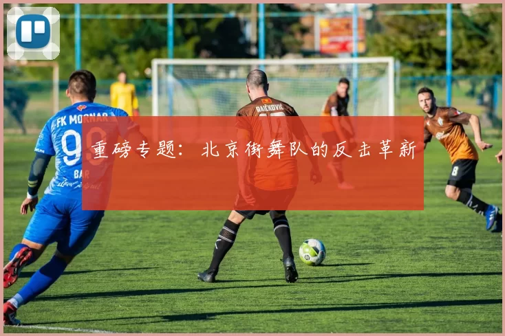 重磅专题：北京街舞队的反击革新