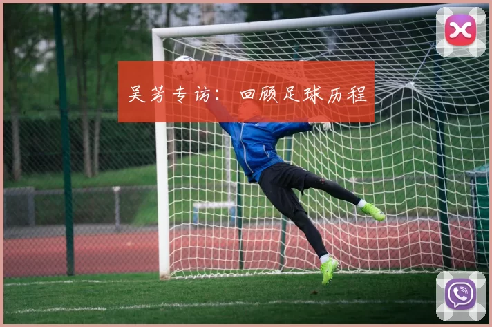 吴芳专访：回顾足球历程