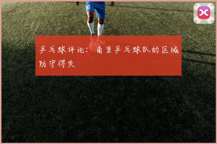 乒乓球评论：南京乒乓球队的区域防守得失