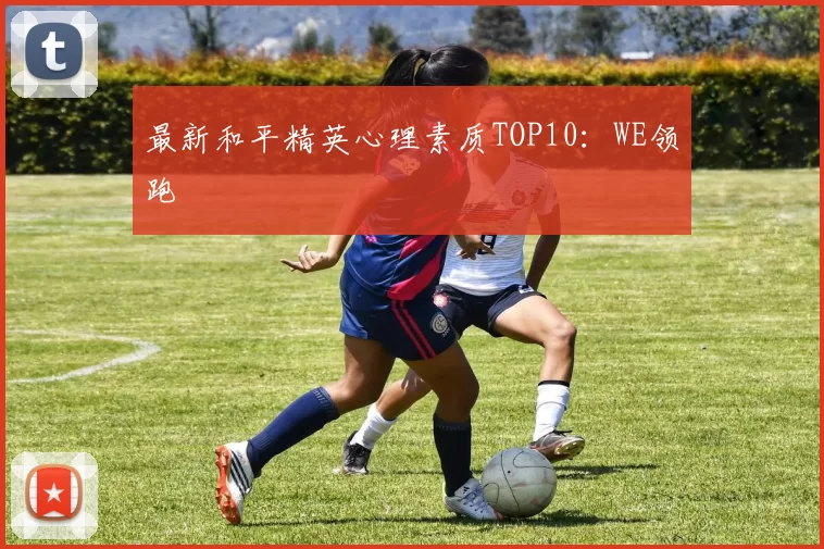 最新和平精英心理素质TOP10：WE领跑