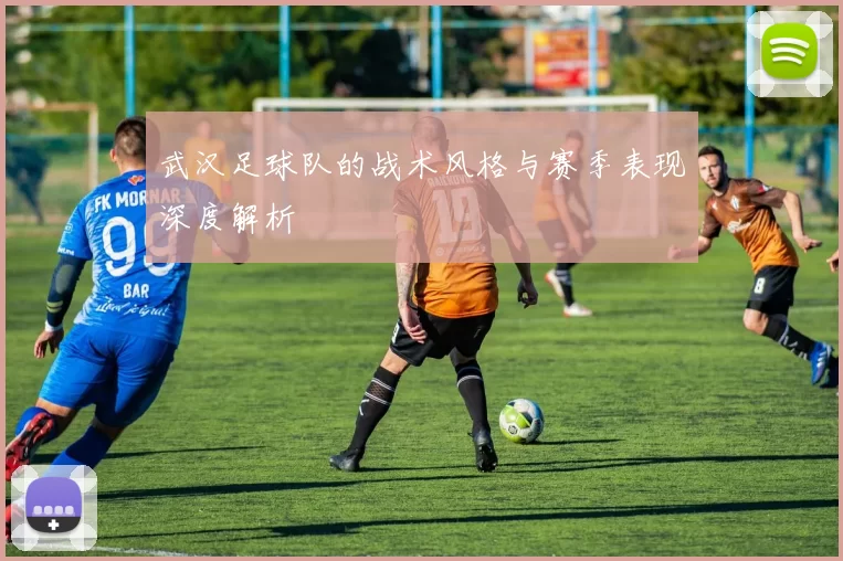 武汉足球队的战术风格与赛季表现深度解析