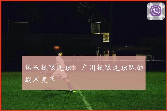 热议极限运动：广州极限运动队的战术变革