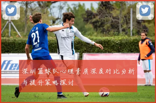 深圳篮球队心理素质深度对比分析与提升策略探讨