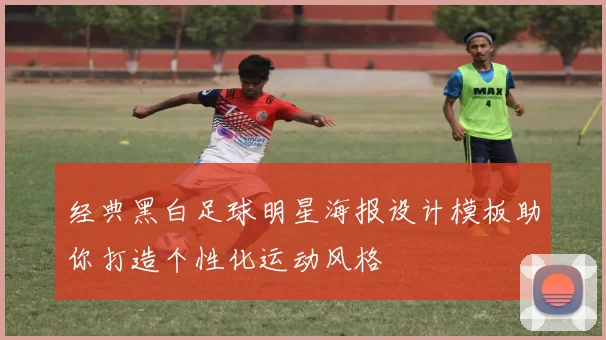 经典黑白足球明星海报设计模板助你打造个性化运动风格